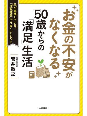 cover image of お金の不安がなくなる　５０歳からの「満足」生活　私が実践している、「逆転発想」でうまくいくヒント
